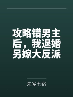 攻略错男主后,我退婚另嫁大反派by朱雀七宿 攻略错男主后,我退婚另嫁大反派by朱雀七宿