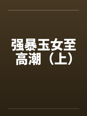 强暴玉女至高潮(上) 强暴玉女至高潮(上)