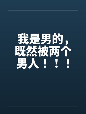 我是男的,既然被两个男人!!! 我是男的,既然被两个男人!!!