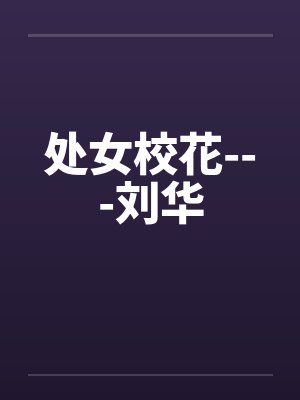 处女校花---刘华 处女校花---刘华