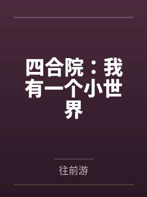 四合院:我有一个小世界 四合院:我有一个小世界