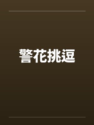 警花挑逗 警花挑逗