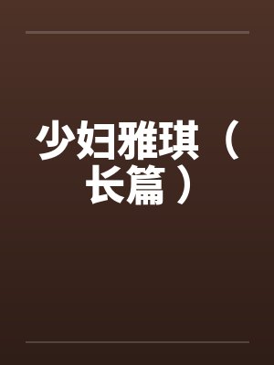 少妇雅琪(长篇 ) 少妇雅琪(长篇 )