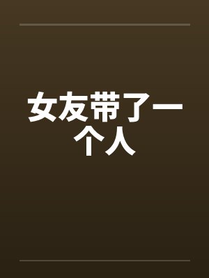 女友带了一个人 女友带了一个人