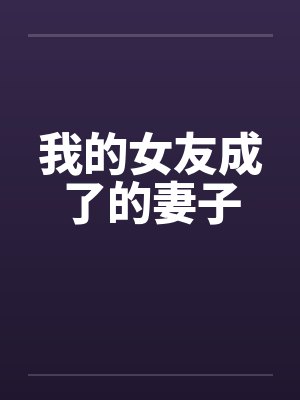 我的女友成了的妻子 我的女友成了的妻子