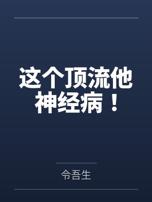 这个顶流他神经病! 这个顶流他神经病!
