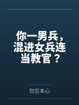 你一男兵,混进女兵连当教官?by勿忘本心 你一男兵,混进女兵连当教官?by勿忘本心
