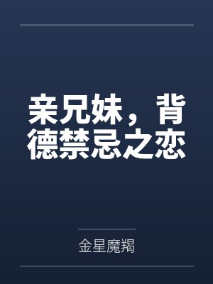 亲兄妹,背德禁忌之恋 亲兄妹,背德禁忌之恋
