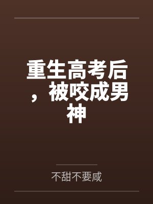 沈言鱼幼薇重生高考后,被咬成男神 沈言鱼幼薇重生高考后,被咬成男神