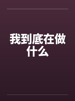 我到底在做什么 我到底在做什么