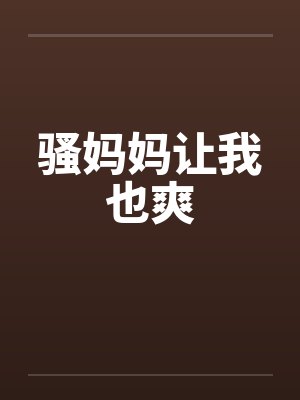 骚妈妈让我也爽 骚妈妈让我也爽