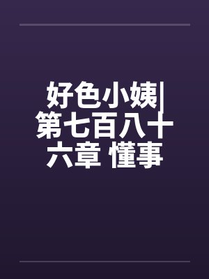 好色小姨|第七百八十六章 懂事的姗姗(五更) 好色小姨|第七百八十六章 懂事的姗姗(五更)