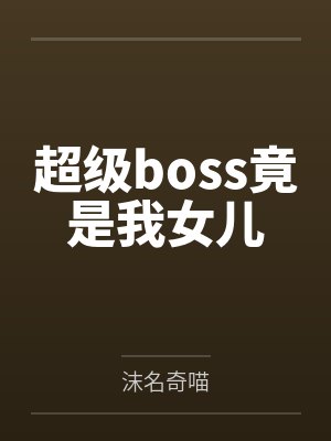 超级boss竟是我女儿 超级boss竟是我女儿