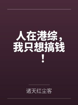 人在港综,我只想搞钱!by诸天红尘客 人在港综,我只想搞钱!by诸天红尘客