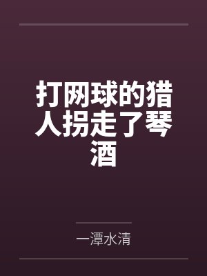 打网球的猎人拐走了琴酒by五十岚月见 打网球的猎人拐走了琴酒by五十岚月见