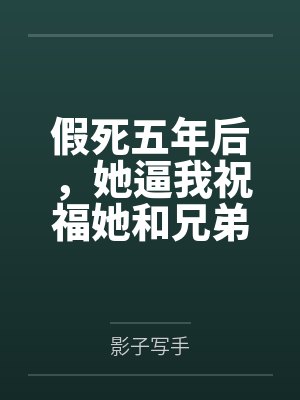 假死五年后,她逼我祝福她和兄弟 假死五年后,她逼我祝福她和兄弟