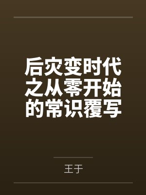 后灾变时代之从零开始的常识覆写by王于笔趣阁无弹窗 后灾变时代之从零开始的常识覆写by王于笔趣阁无弹窗