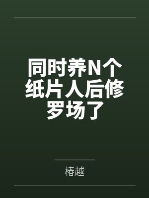 同时养N个纸片人后修罗场了 同时养N个纸片人后修罗场了