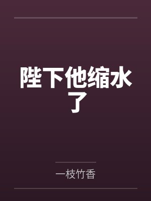 陛下他缩水了 陛下他缩水了