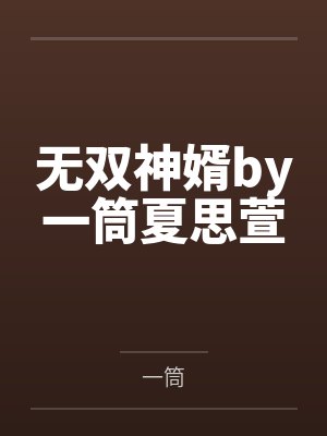 无双神婿by一筒夏思萱 无双神婿by一筒夏思萱