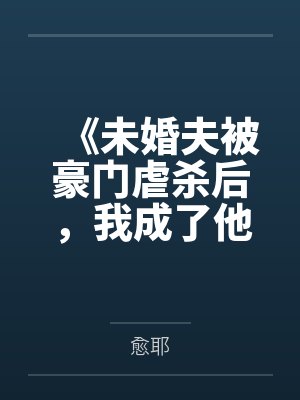 《未婚夫被豪门虐杀后,我成了他们的噩梦》 《未婚夫被豪门虐杀后,我成了他们的噩梦》