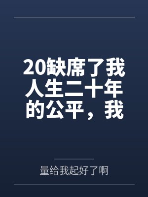 20缺席了我人生二十年的公平,我不要了 20缺席了我人生二十年的公平,我不要了