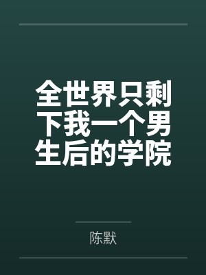 全世界只剩下我一个男生后的学院性福生活全文免费阅读 全世界只剩下我一个男生后的学院性福生活全文免费阅读