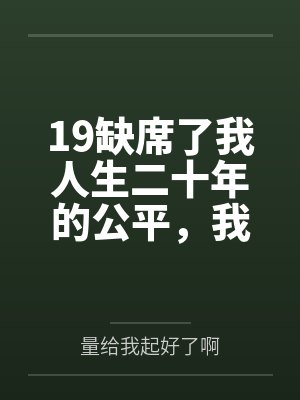 19缺席了我人生二十年的公平,我不要了 19缺席了我人生二十年的公平,我不要了