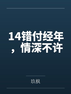 14错付经年,情深不许 14错付经年,情深不许