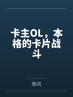 卡主OL,本格的卡片战斗by南风未删减版 卡主OL,本格的卡片战斗by南风未删减版