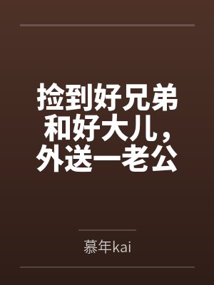 捡到好兄弟和好大儿,外送一老公 捡到好兄弟和好大儿,外送一老公