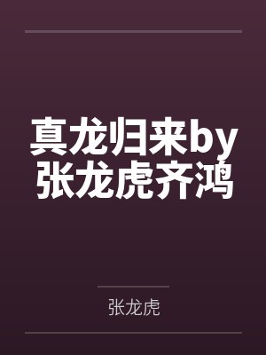 真龙归来by张龙虎齐鸿 真龙归来by张龙虎齐鸿
