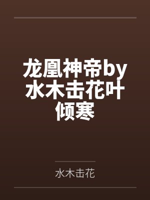 龙凰神帝by水木击花叶倾寒 龙凰神帝by水木击花叶倾寒