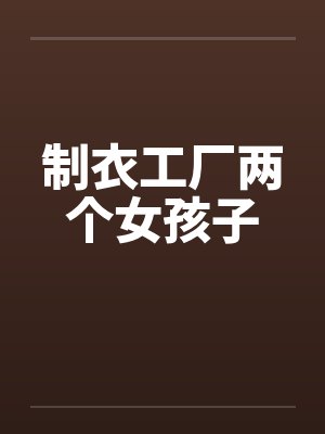 制衣工厂两个女孩子 制衣工厂两个女孩子
