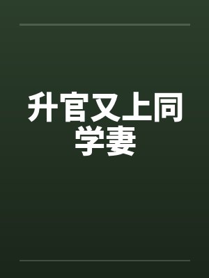 升官又上同学妻 升官又上同学妻