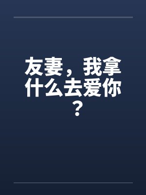 友妻,我拿什么去爱你? 友妻,我拿什么去爱你?