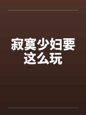寂寞少妇要这么玩 寂寞少妇要这么玩