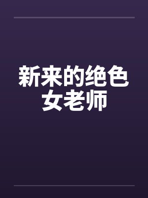 新来的绝色女老师 新来的绝色女老师