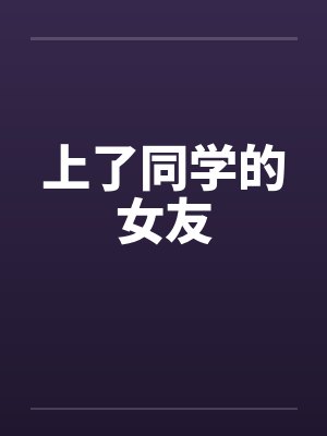上了同学的女友 上了同学的女友