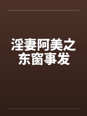 淫妻阿美之东窗事发 淫妻阿美之东窗事发