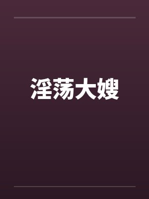 淫荡大嫂 淫荡大嫂