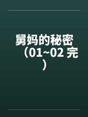 舅妈的秘密(01~02 完) 舅妈的秘密(01~02 完)