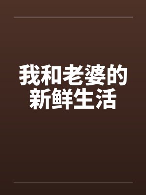 我和老婆的新鲜生活 我和老婆的新鲜生活