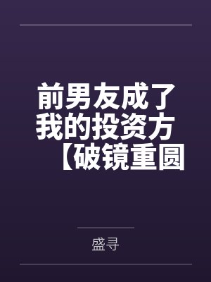 前男友成了我的投资方【破镜重圆】 前男友成了我的投资方【破镜重圆】