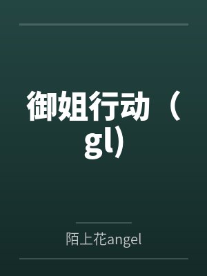 御姐行动(gl)by陌上花angel 御姐行动(gl)by陌上花angel