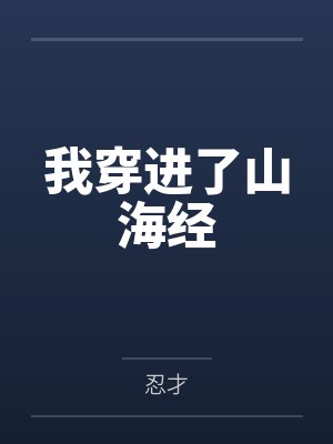 我穿进了山海经by忍才 我穿进了山海经by忍才