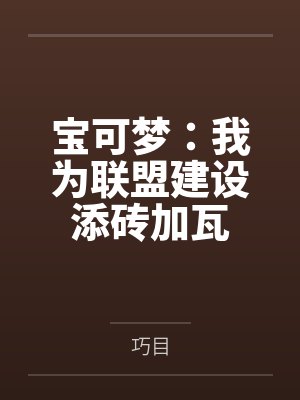 宝可梦:我为联盟建设添砖加瓦by巧目 宝可梦:我为联盟建设添砖加瓦by巧目