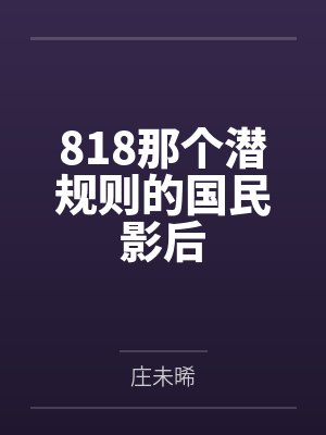 818那个潜规则的国民影后by庄未晞 818那个潜规则的国民影后by庄未晞