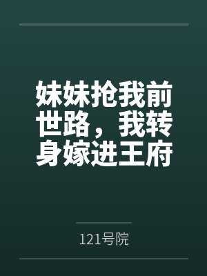 妹妹抢我前世路,我转身嫁进王府 妹妹抢我前世路,我转身嫁进王府