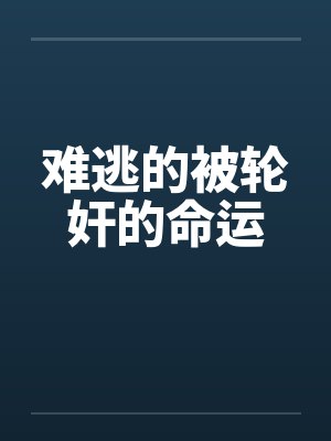 难逃的被轮奸的命运 难逃的被轮奸的命运